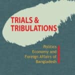 Trials Tribulations Politics Economy and Foreign Affairs Of Bangladesh